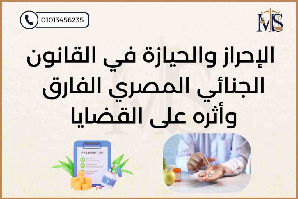 الفرق بين الإحراز والحيازة في القانون الجنائي المصري – مؤسسة محمد سيد إبراهيم للمحاماة